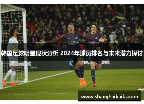 韩国足球明星现状分析 2024年球员排名与未来潜力探讨