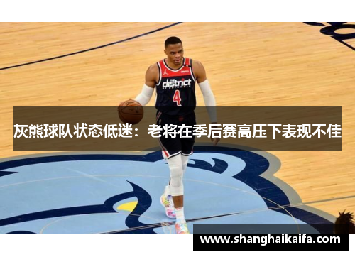 灰熊球队状态低迷：老将在季后赛高压下表现不佳