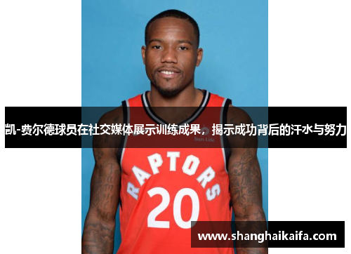 凯-费尔德球员在社交媒体展示训练成果，揭示成功背后的汗水与努力